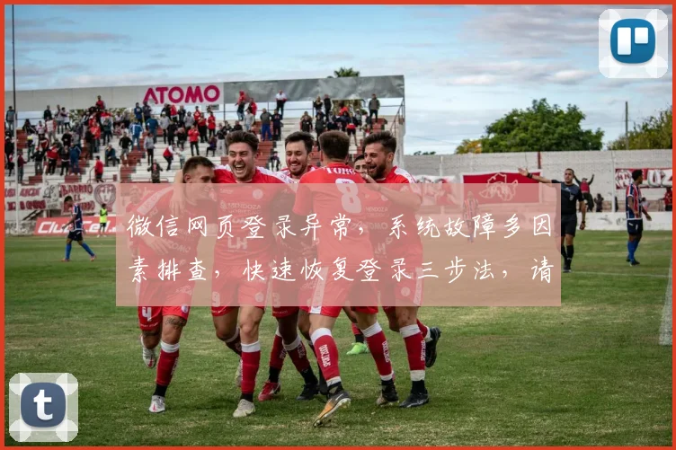 微信网页登录异常，系统故障多因素排查，快速恢复登录三步法，请耐心等待修复。