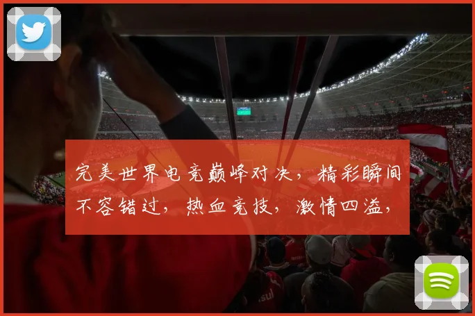 完美世界电竞巅峰对决，精彩瞬间不容错过，热血竞技，激情四溢，三重惊喜等你来