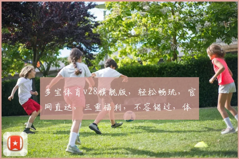 多宝体育v28旗舰版，轻松畅玩，官网直达，三重福利，不容错过，体验非凡