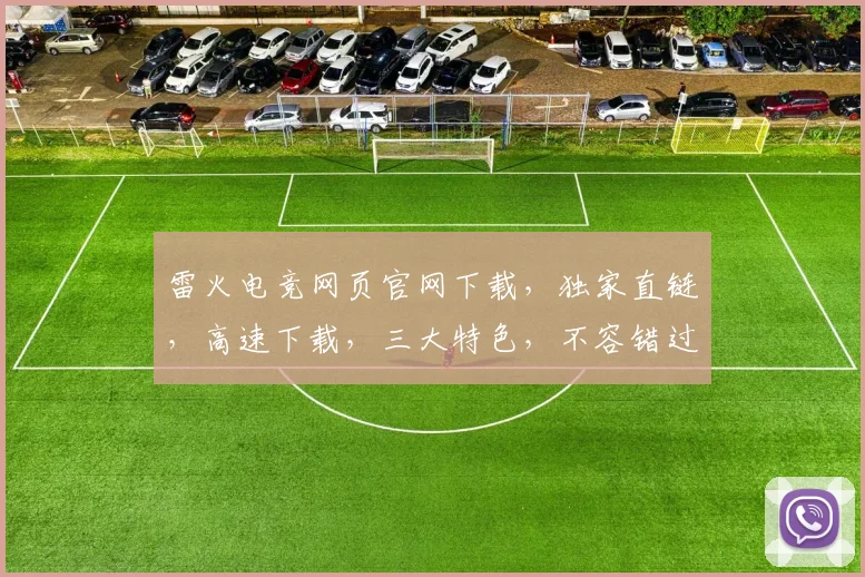 雷火电竞网页官网下载，独家直链，高速下载，三大特色，不容错过，轻松体验