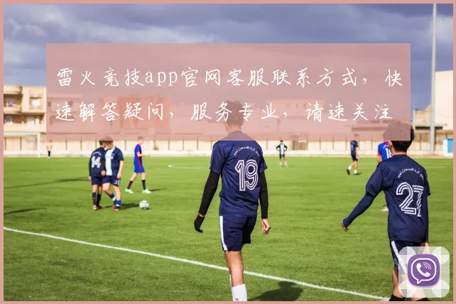 雷火竞技app官网客服联系方式，快速解答疑问，服务专业，请速关注逗逗逗