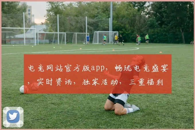 电竞网站官方版app，畅玩电竞盛宴，实时资讯，独家活动，三重福利等你来