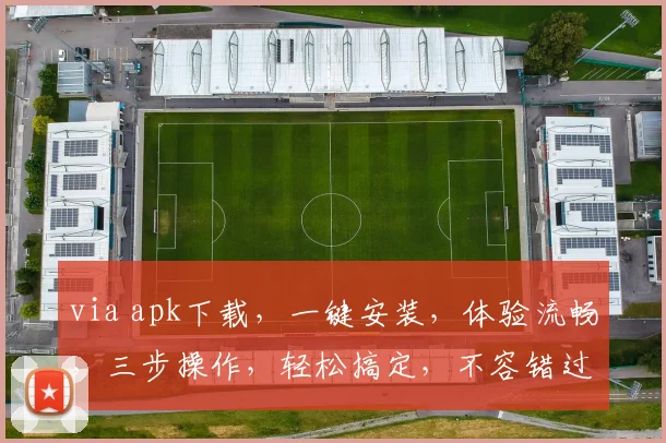 via apk下载，一键安装，体验流畅，三步操作，轻松搞定，不容错过