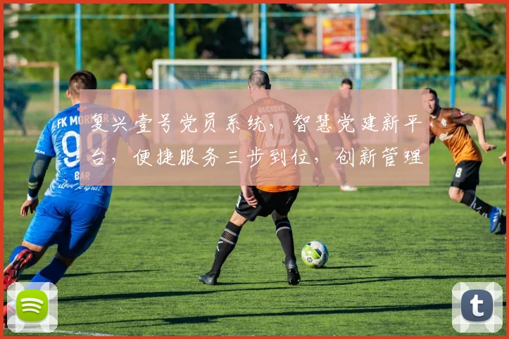 复兴壹号党员系统，智慧党建新平台，便捷服务三步到位，创新管理共筑辉煌，助力发展新篇章