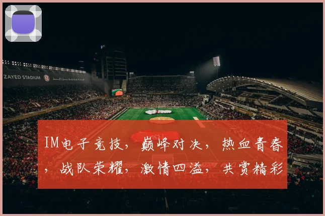 IM电子竞技，巅峰对决，热血青春，战队荣耀，激情四溢，共赏精彩