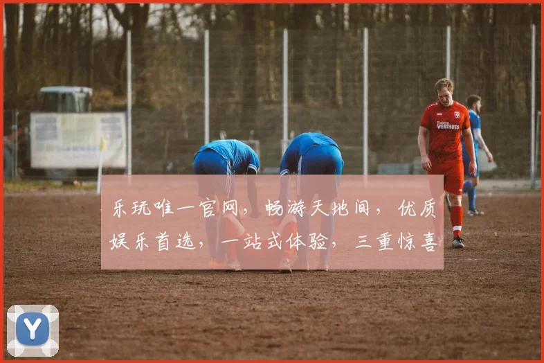 乐玩唯一官网，畅游天地间，优质娱乐首选，一站式体验，三重惊喜等你来