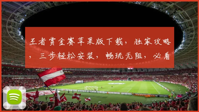 王者赏金赛苹果版下载，独家攻略，三步轻松安装，畅玩无阻，必看