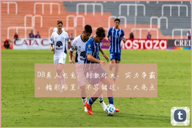 DB真人电竞，刺激对决，实力争霸，精彩纷呈，不容错过，三大亮点，一网打尽