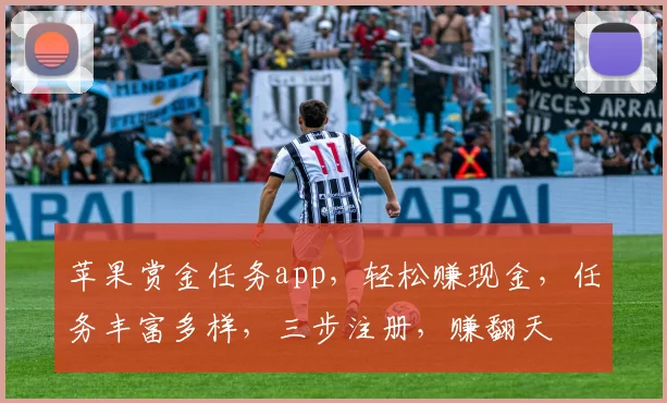 苹果赏金任务app，轻松赚现金，任务丰富多样，三步注册，赚翻天