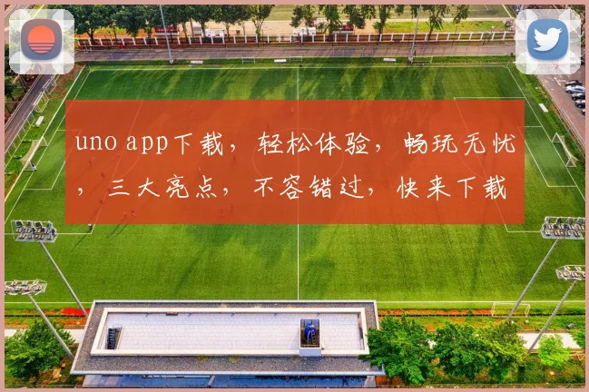 uno app下载，轻松体验，畅玩无忧，三大亮点，不容错过，快来下载